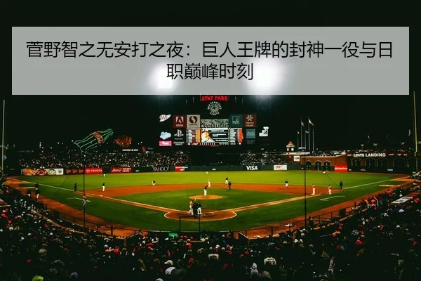 菅野智之无安打之夜：巨人王牌的封神一役与日职巅峰时刻